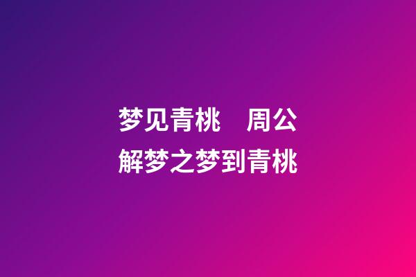 梦见青桃　周公解梦之梦到青桃